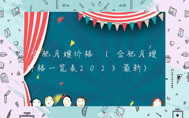 合肥月嫂价格 (合肥月嫂价格一览表2023最新)